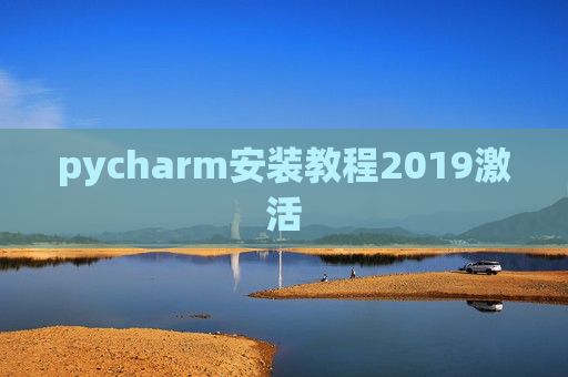 pycharm安装教程2019激活 pycharm安装教程2019激活